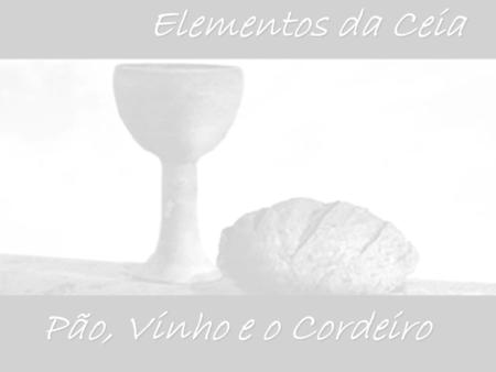 Elementos da Ceia Pão, Vinho e o Cordeiro.
