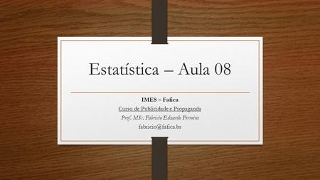 Estatística – Aula 08 IMES – Fafica Curso de Publicidade e Propaganda Prof. MSc. Fabricio Eduardo Ferreira