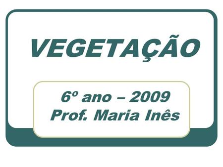 VEGETAÇÃO 6º ano – 2009 Prof. Maria Inês.