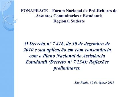 FONAPRACE – Fórum Nacional de Pró-Reitores de Assuntos Comunitários e Estudantis Regional Sudeste O Decreto nº 7.416, de 30 de dezembro de 2010 e sua aplicação.
