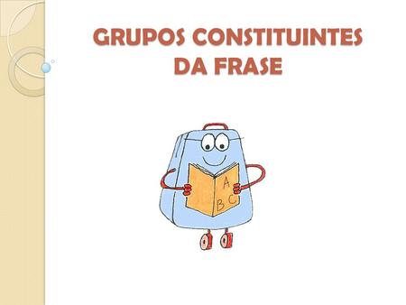GRUPOS CONSTITUINTES DA FRASE