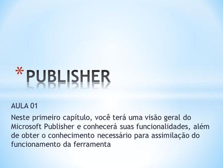 PUBLISHER AULA 01 Neste primeiro capítulo, você terá uma visão geral do Microsoft Publisher e conhecerá suas funcionalidades, além de obter o conhecimento.