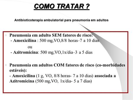 COMO TRATAR ? Antibioticoterapia ambulatorial para pneumonia em adultos Pneumonia em adulto SEM fatores de risco: - Amoxicilina : 500 mg,VO,8/8 horas–7.