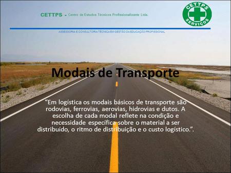 Modais de Transporte “Em logística os modais básicos de transporte são rodovias, ferrovias, aerovias, hidrovias e dutos. A escolha de cada modal reflete.