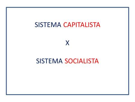 SISTEMA CAPITALISTA X SISTEMA SOCIALISTA