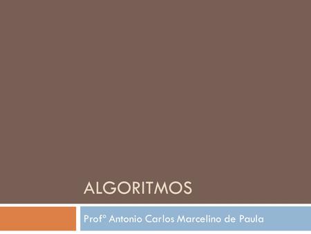 ALGORITMOS Profº Antonio Carlos Marcelino de Paula.
