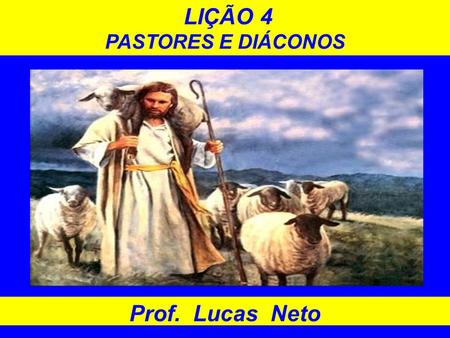 LIÇÃO 4 PASTORES E DIÁCONOS Prof. Lucas Neto 1.