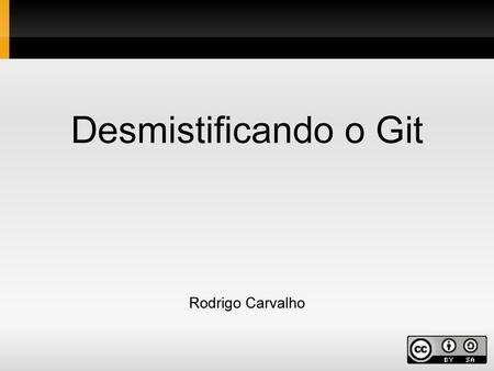 Desmistificando o Git Rodrigo Carvalho
