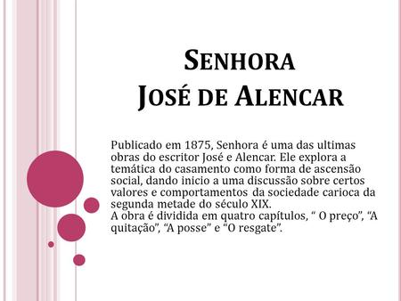 S ENHORA J OSÉ DE A LENCAR Publicado em 1875, Senhora é uma das ultimas obras do escritor José e Alencar. Ele explora a temática do casamento como forma.