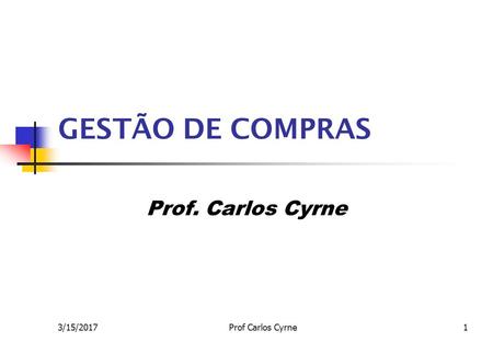 3/15/2017Prof Carlos Cyrne1 GESTÃO DE COMPRAS Prof. Carlos Cyrne.