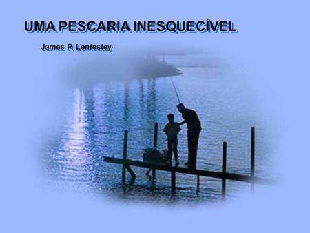 James P. Lenfestey UMA PESCARIA INESQUECÍVEL Ele tinha onze anos e, a cada oportunidade que surgia, ia pescar no cais próximo ao chalé da família, numa.