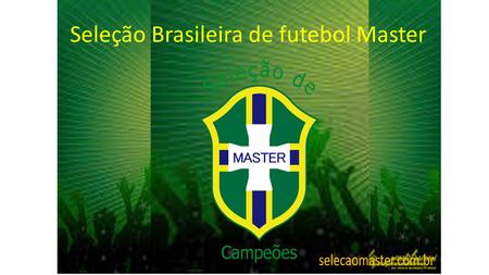 Seleção Brasileira de futebol Master. O Selecionado Brasileiro de Master é fruto do ideário do saudoso Luciano do Valle, e os dois ex-jogadores de futebol.