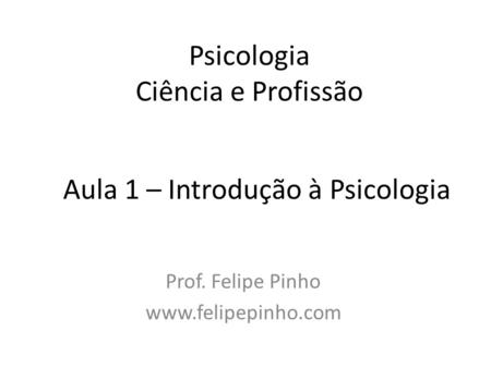 Psicologia Ciência e Profissão Prof. Felipe Pinho  Aula 1 – Introdução à Psicologia.