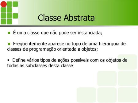 Classe Abstrata É uma classe que não pode ser instanciada; Freqüentemente aparece no topo de uma hierarquia de classes de programação orientada a objetos;