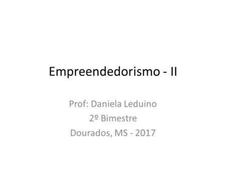 Empreendedorismo - II Prof: Daniela Leduino 2º Bimestre Dourados, MS