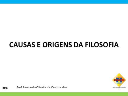 CAUSAS E ORIGENS DA FILOSOFIA Prof. Leonardo Oliveira de Vasconcelos.
