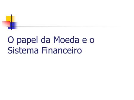 O papel da Moeda e o Sistema Financeiro. O lado monetário da economia Os agregados monetários no Brasil : M0 = moeda em poder do público (papel-moeda.