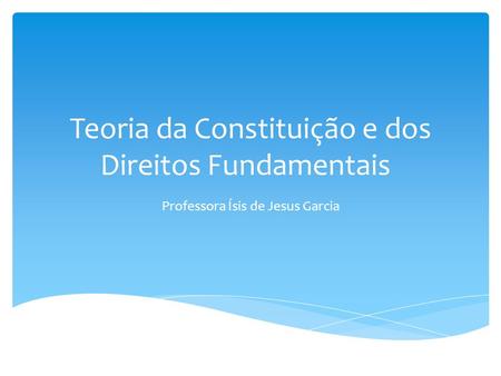 Teoria da Constituição e dos Direitos Fundamentais Professora Ísis de Jesus Garcia.