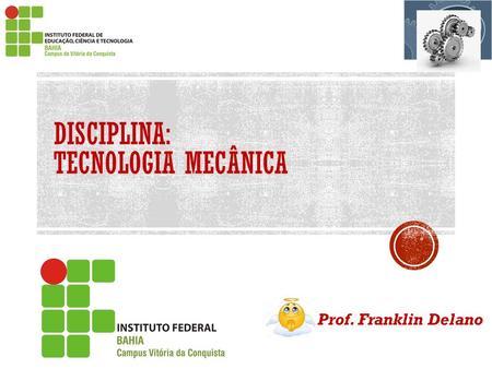 DISCIPLINA: TECNOLOGIA MECÂNICA Prof. Franklin Delano.