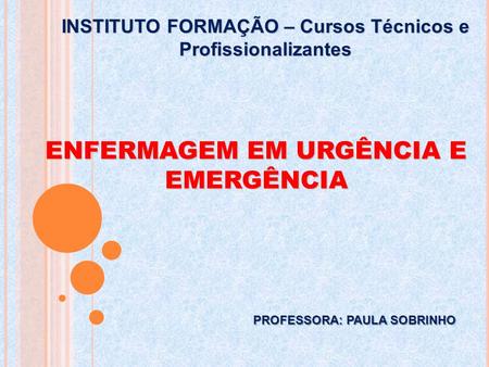 ENFERMAGEM EM URGÊNCIA E EMERGÊNCIA INSTITUTO FORMAÇÃO – Cursos Técnicos e Profissionalizantes PROFESSORA: PAULA SOBRINHO.