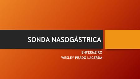 SONDA NASOGÁSTRICA ENFERMEIRO WESLEY PRADO LACERDA.