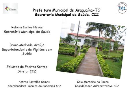 Prefeitura Municipal de Araguaína-TO Secretaria Municipal de Saúde. CCZ Rubens Carlos Neves Secretário Municipal de Saúde Bruno Medrado Araújo Superintendente.