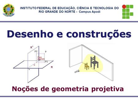 Noções de geometria projetiva Desenho e construções  ’’ INSTITUTO FEDERAL DE EDUCAÇÃO, CIÊNCIA E TECNOLOGIA DO RIO GRANDE DO NORTE - Campus Apodi.