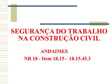 SEGURANÇA DO TRABALHO NA CONSTRUÇÃO CIVIL ANDAIMES NR 18 - Item –