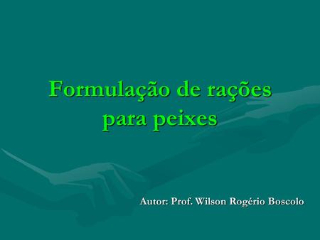 Formulação de rações para peixes Autor: Prof. Wilson Rogério Boscolo.