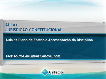 AULA+ JURISDIÇÃO CONSTITUCIONAL PROF. DOUTOR GUILHERME SANDOVAL GÓES Aula 1: Plano de Ensino e Apresentação da Disciplina.