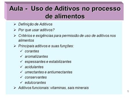 1 Aula - Uso de Aditivos no processo de alimentos  Definição de Aditivos  Por que usar aditivos?  Critérios e exigências para permissão de uso de aditivos.