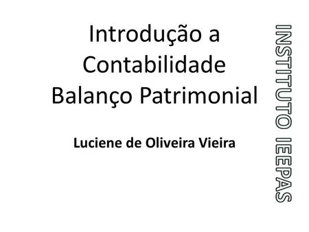 Introdução a Contabilidade Balanço Patrimonial Luciene de Oliveira Vieira.