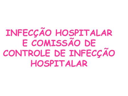 INFECÇÃO HOSPITALAR E COMISSÃO DE CONTROLE DE INFECÇÃO HOSPITALAR.