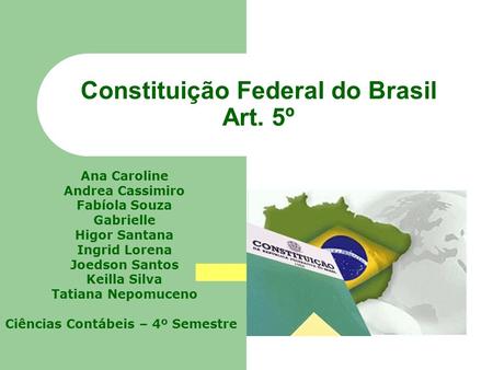 Constituição Federal do Brasil Art. 5º Ana Caroline Andrea Cassimiro Fabíola Souza Gabrielle Higor Santana Ingrid Lorena Joedson Santos Keilla Silva Tatiana.