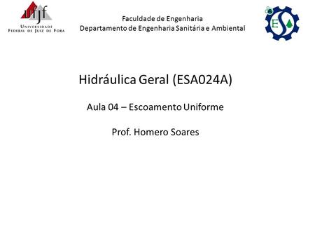 Hidráulica Geral (ESA024A) Aula 04 – Escoamento Uniforme Prof. Homero Soares Faculdade de Engenharia Departamento de Engenharia Sanitária e Ambiental.