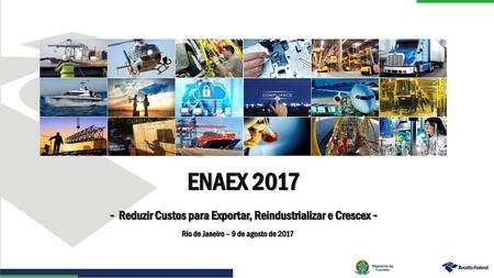 ENAEX 2017 - Reduzir Custos para Exportar, Reindustrializar e Crescex - Rio de Janeiro – 9 de agosto de 2017.