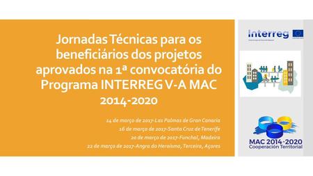 Jornadas Técnicas para os beneficiários dos projetos aprovados na 1ª convocatória do Programa INTERREG V-A MAC 2014-2020 14 de março de 2017-Las Palmas.