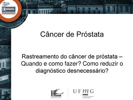 Câncer de Próstata Rastreamento do câncer de próstata – Quando e como fazer? Como reduzir o diagnóstico desnecessário?