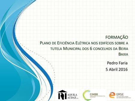 FORMAÇÃO Plano de Eficiência Elétrica nos edifícios sobre a tutela Municipal dos 6 concelhos da Beira Baixa Pedro Faria 5 Abril 2016 This template can.