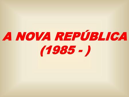 A NOVA REPÚBLICA (1985 - ).