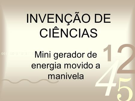 INVENÇÃO DE CIÊNCIAS Mini gerador de energia movido a manivela.
