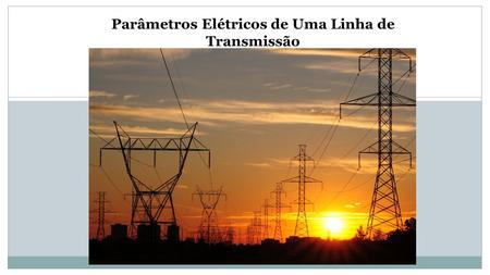 Parâmetros Elétricos de Uma Linha de Transmissão.