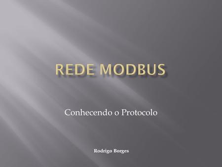 Conhecendo o Protocolo Rodrigo Borges. O Modbus é um protocolo de comunicação de dados industrial desenvolvido em 1979 pela Modicon para possibilitar.