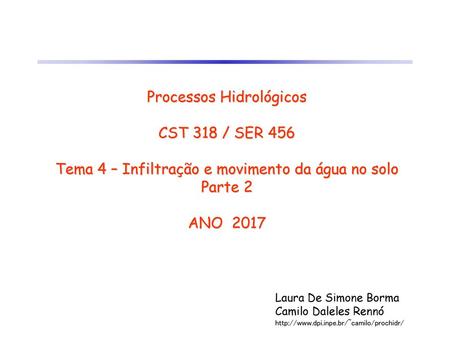 Processos Hidrológicos CST 318 / SER 456 Tema 4 – Infiltração e movimento da água no solo Parte 2 ANO 2017 Laura De Simone Borma Camilo Daleles Rennó.