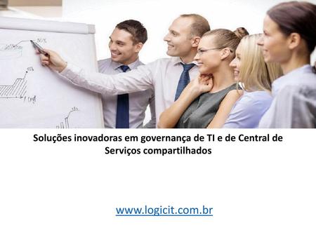 Soluções inovadoras em governança de TI e de Central de Serviços compartilhados Falar brevemente sobre a empresa Logic IT. www.logicit.com.br.
