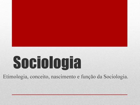 Etimologia, conceito, nascimento e função da Sociologia.