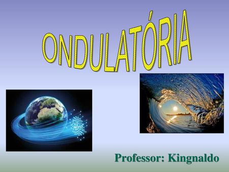 ONDULATÓRIA Professor: Kingnaldo.