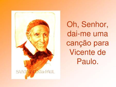 Oh, Senhor, dai-me uma canção para Vicente de Paulo.