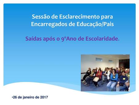 Sessão de Esclarecimento para Encarregados de Educação/Pais Saídas após o 9ºAno de Escolaridade. 26 de janeiro de 2017.