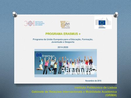 PROGRAMA ERASMUS + Programa da União Europeia para a Educação, Formação, Juventude e Desporto 2014-2020 Novembro de 2016 Instituto Politécnico de Lisboa.